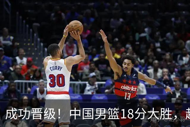 成功晋级！中国男篮18分大胜，赵继伟17+4+6李弘权17+4+4，胡金秋13+6杨瀚森10+5