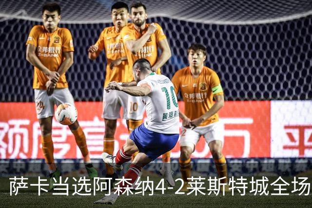 萨卡当选阿森纳4-2莱斯特城全场最佳球员